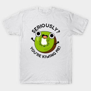 Seriously You're Kiwing Me Funny Fruit Pun T-Shirt